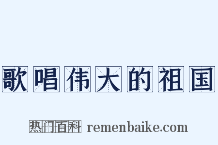 歌唱伟大的祖国是什么意思的图片